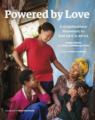 Powered by Love: A Grandmothers' Movement to End AIDS in Africa by Henry, Joanna