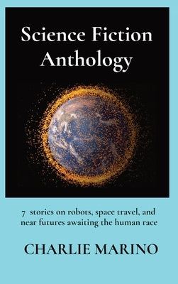 Science Fiction Anthology: 7 stories on robots, space travel, and near futures awaiting the human race by Marino, Charlie