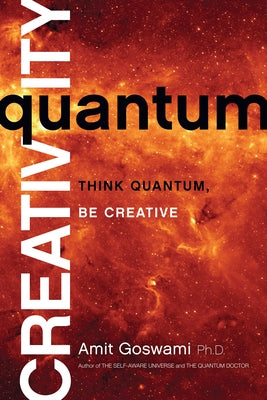 Quantum Creativity: Think Quantum, Be Creative by Goswami, Amit