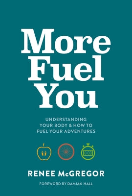 More Fuel You: Understanding Your Body & How to Fuel Your Adventures by McGregor, Renee