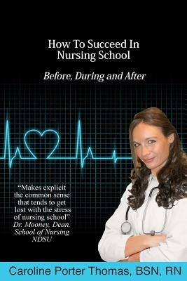 How To Succeed In Nursing School by Thomas, Caroline Porter