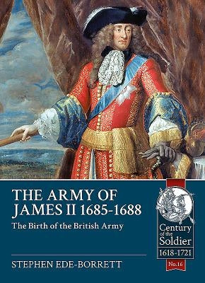 The Army of James II, 1685-1688: The Birth of the British Army by Ede-Borrett, Stephen