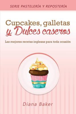 Cupcakes, Galletas y Dulces Caseros: Las mejores recetas inglesas para toda ocasión by Baker, Diana