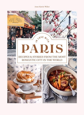 In Love with Paris: Recipes & Stories from the Most Romantic City in the World by Weber, Anne-Katrin