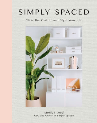 Simply Spaced: Clear the Clutter and Style Your Life by Leed, Monica