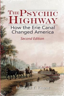 The Psychic Highway: How the Erie Canal Changed America by Keene, Michael T.