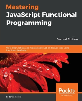 Mastering JavaScript Functional Programming. by Kereki, Federico