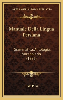 Manuale Della Lingua Persiana: Grammatica, Antologia, Vocabolario (1883) by Pizzi, Italo