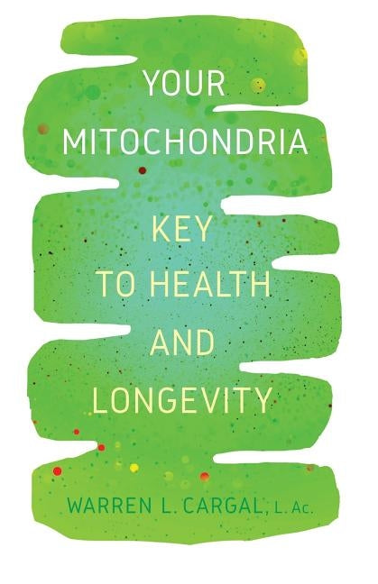 Your Mitochondria: Key to Health and Longevity by Cargal, L. Ac Warren L.