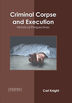 Criminal Corpse and Execution: Historical Perspectives by Knight, Carl