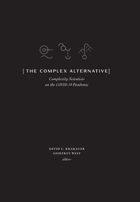 The Complex Alternative: Complexity Scientists on the COVID-19 Pandemic by Krakauer, David C.