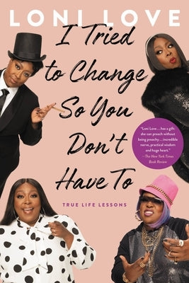 I Tried to Change So You Don't Have to: True Life Lessons by Love, Loni