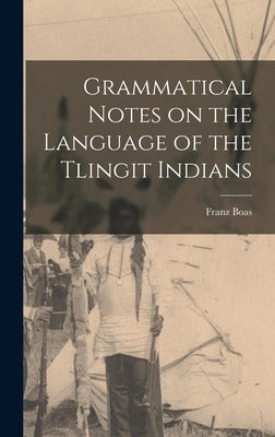 Grammatical Notes on the Language of the Tlingit Indians by Boas, Franz 1858-1942