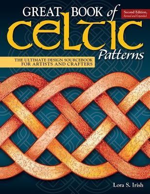 Great Book of Celtic Patterns, Second Edition, Revised and Expanded: The Ultimate Design Sourcebook for Artists and Crafters by Irish, Lora S.