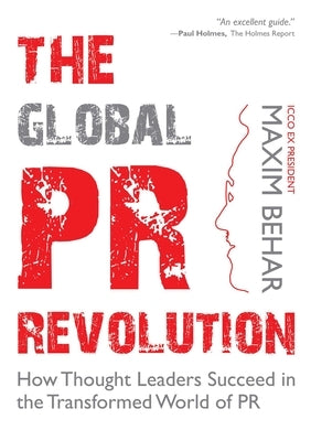 The Global PR Revolution: How Thought Leaders Succeed in the Transformed World of PR by Behar, Maxim