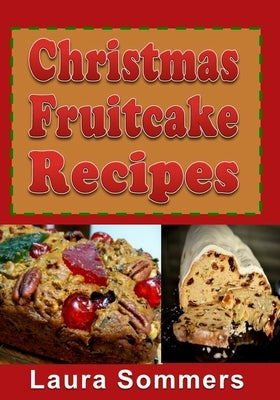 Christmas Fruitcake Recipes: Holiday Fruit Cake Cookbook by Sommers, Laura