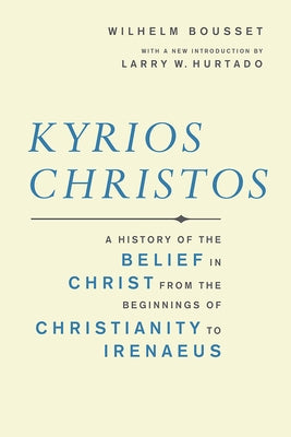 Kyrios Christos: A History of the Belief in Christ from the Beginnings of Christianity to Irenaeus by Bousset, Wilhelm
