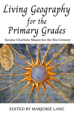 Living Geography for the Primary Grades: Secular Charlotte Mason for the 21st Century by Lang, Marjorie