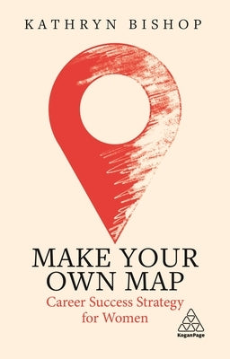 Make Your Own Map: Career Success Strategy for Women by Bishop, Kathryn