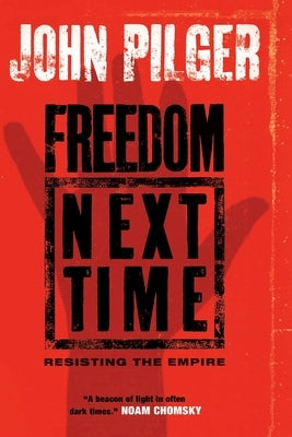 Freedom Next Time: Resisting the Empire by Pilger, John