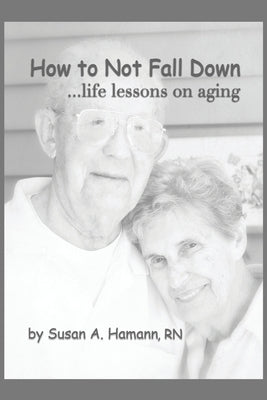 How to Not Fall Down: ...life lessons on aging by Hamann, Susan A.