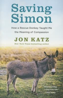 Saving Simon: How a Rescue Donkey Taught Me the Meaning of Compassion by Katz, Jon