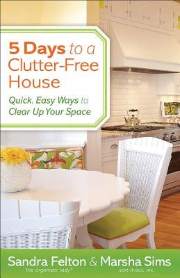 5 Days to a Clutter-Free House: Quick, Easy Ways to Clear Up Your Space by Felton, Sandra
