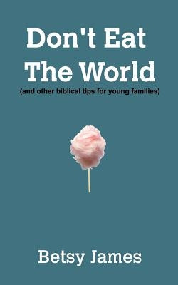 Don't Eat The World: And other biblical tips for young families by James, Betsy