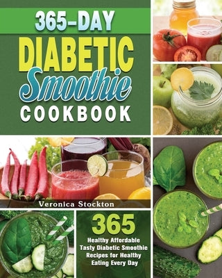 365-Day Diabetic Smoothie Cookbook: 365 Healthy Affordable Tasty Diabetic Smoothie Recipes for Healthy Eating Every Day by Stockton, Veronica