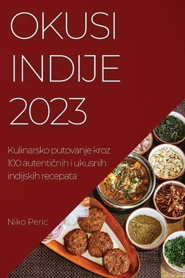 Okusi Indije 2023: Kulinarsko putovanje kroz 100 autenti&#269;nih i ukusnih indijskih recepata by Peric, Niko