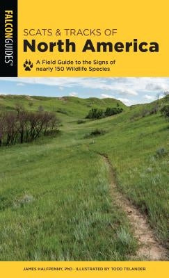 Scats and Tracks of North America: A Field Guide to the Signs of Nearly 150 Wildlife Species by Halfpenny, James