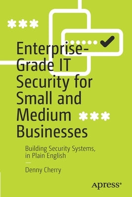 Enterprise-Grade It Security for Small and Medium Businesses: Building Security Systems, in Plain English by Cherry, Denny