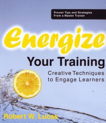 Energize Your Training: Creative Techniques to Engage Learners by Lucas, Robert W.