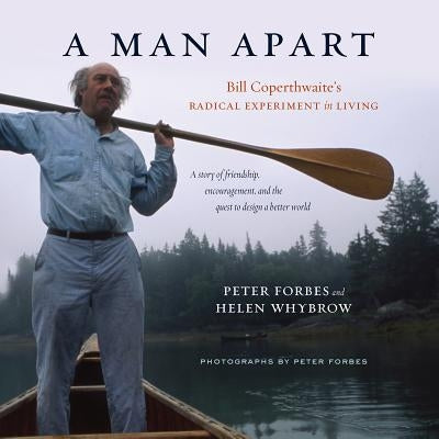 A Man Apart: Bill Coperthwaite's Radical Experiment in Living by Forbes, Peter