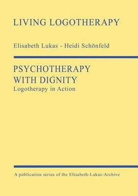 Psychotherapy with Dignity: Logotherapy in Action by Lukas, Elisabeth