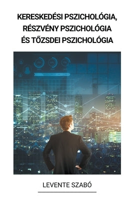 Kereskedési pszichológia, Részvény Pszichológia és T&#337;zsdei Pszichológia by Szab&#243;, Levente