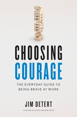 Choosing Courage: The Everyday Guide to Being Brave at Work by Detert, Jim