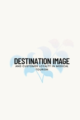 Destination image and customer loyalty in medical tourism by Rahila U., Joseph Mary