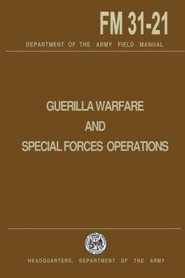 Guerrilla Warfare and Special Forces Operations Field Manual 31-21 by U. S. Department of the Army