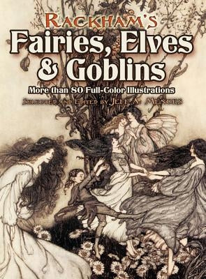 Rackham's Fairies, Elves and Goblins: More Than 80 Full-Color Illustrations by Menges, Jeff A.
