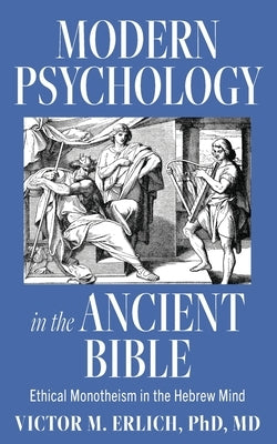 Modern Psychology in the Ancient Bible: Ethical Monotheism in the Hebrew Mind by Erlich, Victor M.