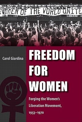 Freedom for Women: Forging the Women's Liberation Movement, 1953-1970 by Giardina, Carol