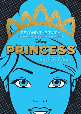 Disney Princess: Beyond the Tiara: The Stories. the Influence. the Legacy. by Zemler, Emily