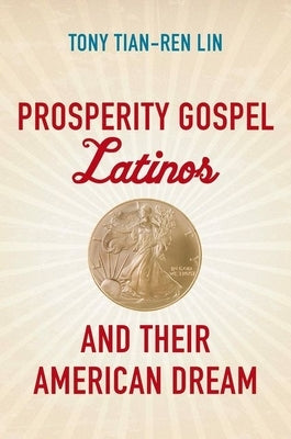 Prosperity Gospel Latinos and Their American Dream by Lin, Tony Tian-Ren