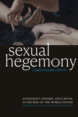 Sexual Hegemony: Statecraft, Sodomy, and Capital in the Rise of the World System by Chitty, Christopher