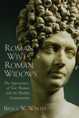 Roman Wives, Roman Widows: The Appearance of New Women and the Pauline Communities by Winter, Bruce W.