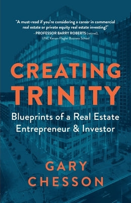 Creating Trinity: Blueprints of a Real Estate Entrepreneur & Investor by Chesson, Gary