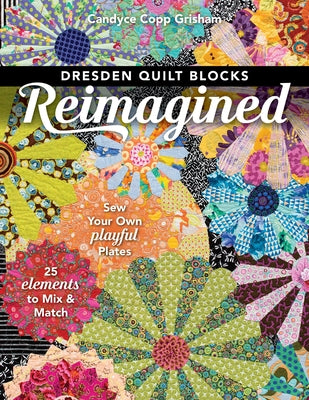 Dresden Quilt Blocks Reimagined: Sew Your Own Playful Plates; 25 Elements to Mix & Match by Grisham, Candyce Copp