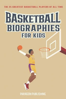 Basketball Biographies For Kids: The 25 Greatest Basketball Players of All Time by Publishing, Paragon