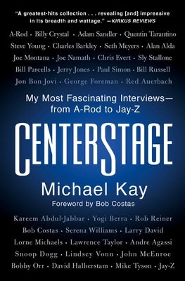 Centerstage: My Most Fascinating Interviews--From A-Rod to Jay-Z by Kay, Michael